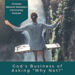 God’s Business of Asking “Why Not?”